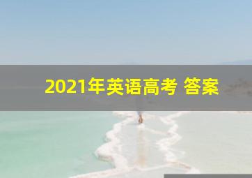 2021年英语高考 答案